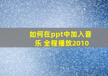 如何在ppt中加入音乐 全程播放2010